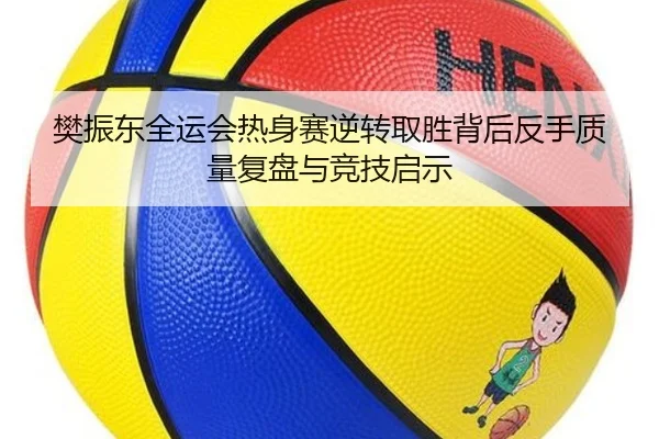樊振东全运会热身赛逆转取胜背后反手质量复盘与竞技启示 | YYSPORTS